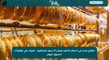 ارتفاع جديد في أسعار الذهب وعيار 21 بدون مصنعية.. تعرف على توقعات السوق اليوم